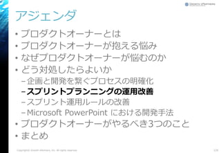 アジェンダ
• プロダクトオーナーとは
• プロダクトオーナーが抱える悩み
• なぜプロダクトオーナーが悩むのか
• どう対処したらよいか
–企画と開発を繋ぐプロセスの明確化
–スプリントプランニングの運用改善
–スプリント運用ルールの改善
–Microsoft PowerPoint における開発手法
• プロダクトオーナーがやるべき3つのこと
• まとめ
125Copyright© Growth xPartners, Inc. All rights reserved.
 