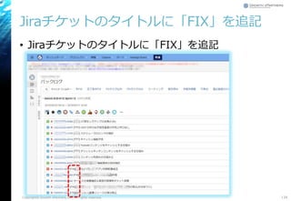 Jiraチケットのタイトルに「FIX」を追記
• Jiraチケットのタイトルに「FIX」を追記
Copyright© Growth xPartners, Inc. All rights reserved. 134
 