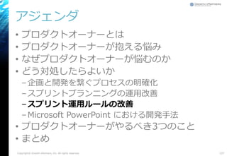アジェンダ
• プロダクトオーナーとは
• プロダクトオーナーが抱える悩み
• なぜプロダクトオーナーが悩むのか
• どう対処したらよいか
–企画と開発を繋ぐプロセスの明確化
–スプリントプランニングの運用改善
–スプリント運用ルールの改善
–Microsoft PowerPoint における開発手法
• プロダクトオーナーがやるべき3つのこと
• まとめ
137Copyright© Growth xPartners, Inc. All rights reserved.
 