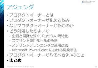アジェンダ
• プロダクトオーナーとは
• プロダクトオーナーが抱える悩み
• なぜプロダクトオーナーが悩むのか
• どう対処したらよいか
–企画と開発を繋ぐプロセスの明確化
–スプリント運用ルールの改善
–スプリントプランニングの運用改善
–Microsoft PowerPoint における開発手法
• プロダクトオーナーがやるべき3つのこと
• まとめ
168Copyright© Growth xPartners, Inc. All rights reserved.
 