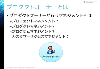 プロダクトオーナーとは
• プロダクトオーナーが行うマネジメントとは
–プロジェクトマネジメント？
–プロダクトマネジメント？
–プログラムマネジメント？
–カスタマーサクセスマネジメント？
27Copyright© Growth xPartners, Inc. All rights reserved.
プロダクトオーナー
 