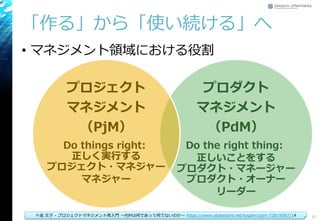 「作る」から「使い続ける」へ
• マネジメント領域における役割
Copyright© Growth xPartners, Inc. All rights reserved. 37
プロダクト
マネジメント
（PdM）
Do the right thing:
正しいことをする
プロダクト・マネージャー
プロダクト・オーナー
リーダー
プロジェクト
マネジメント
（PjM）
Do things right:
正しく実行する
プロジェクト・マネジャー
マネジャー
十返 文子 - プロジェクトマネジメント再入門 ～PjMは何であって何でないのか～ https://www.slideshare.net/togaeri/pjm-72819087/14
 