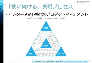 「使い続ける」実現プロセス
• インターネット時代のプロダクトマネジメント
Copyright© Growth xPartners, Inc. All rights reserved. 43プロダクトマネジメントトライアングル(改案) https://webexpert-draft.jp/articles/59
 