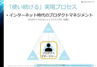 「使い続ける」実現プロセス
• インターネット時代のプロダクトマネジメント
Copyright© Growth xPartners, Inc. All rights reserved. 45プロダクトマネジメントトライアングル(改案) https://webexpert-draft.jp/articles/59
プロダクト
マネージャー
 