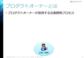 プロダクトオーナーとは
• プロダクトオーナーが採用する企画開発プロセス
48Copyright© POStudy ～アジャイル・プロダクトマネジメント研究会～. All rights reserved.
企画～開発
 