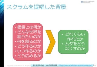 スクラムを提唱した背景
Copyright© Growth xPartners, Inc. All rights reserved. 89酒井 崇男 氏 Agile・Leanの源流と課題 ： https://leanx.jp/agile-lean-genuine-toyota-way/
• 価値とは何か
• どんな世界を
創りたいのか
• 何を創るのか
• どう作るのか
• いつ作るのか
• どう広めるか
• どれくらい
作れたか
• ムダをどう
なくすのか
 