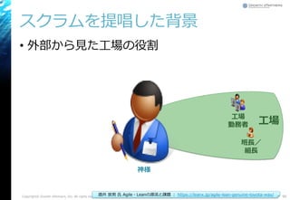 スクラムを提唱した背景
• 外部から見た工場の役割
Copyright© Growth xPartners, Inc. All rights reserved. 90
班長／
組長
工場
勤務者 工場
酒井 崇男 氏 Agile・Leanの源流と課題 ： https://leanx.jp/agile-lean-genuine-toyota-way/
神様
 