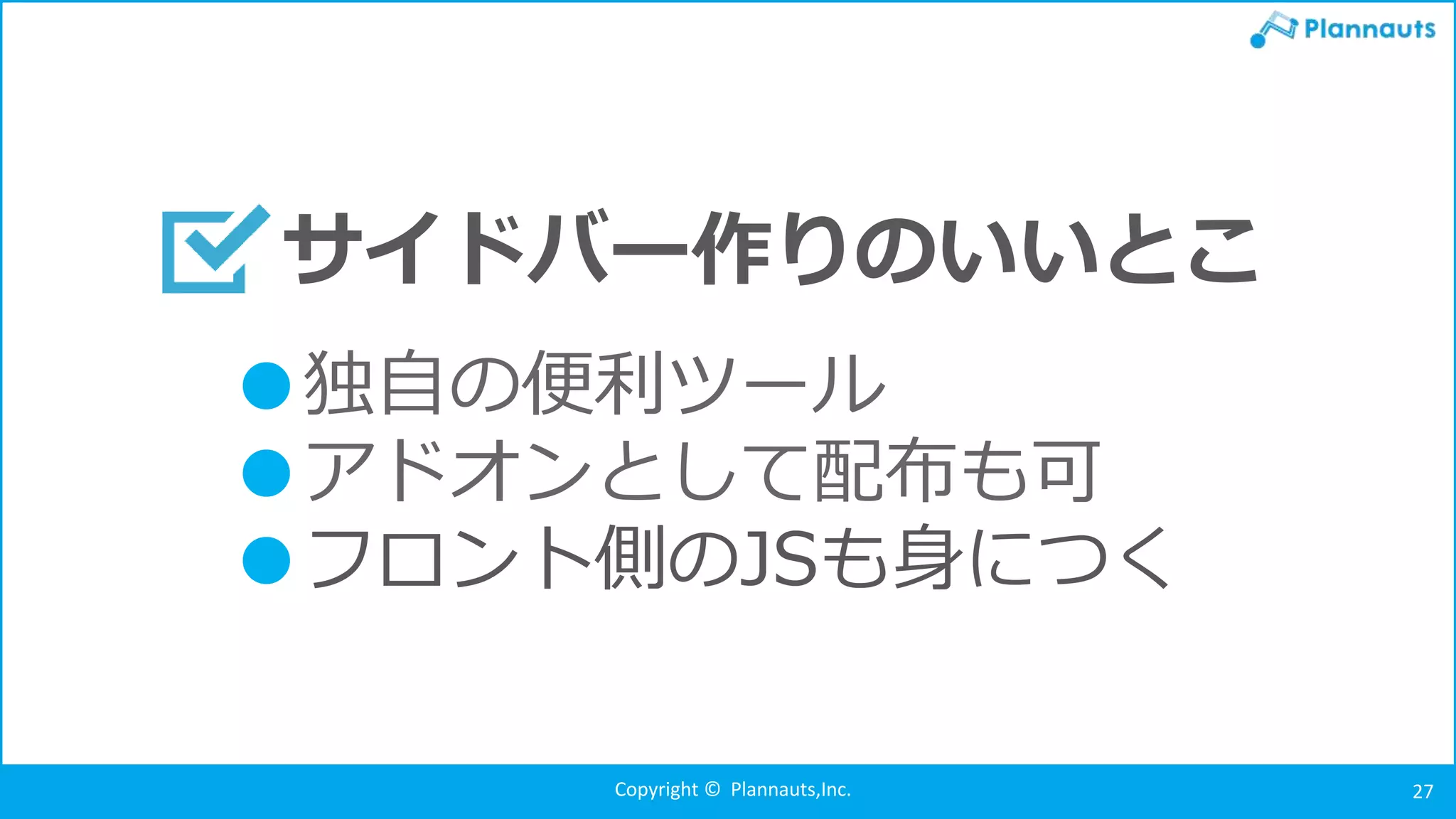 Copyright © Plannauts,Inc. 27
●独自の便利ツール
●アドオンとして配布も可
●フロント側のJSも身につく
サイドバー作りのいいとこ
 
