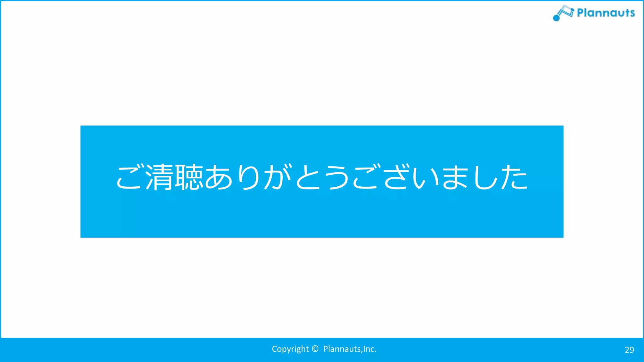 Copyright © Plannauts,Inc.
ご清聴ありがとうございました
29
 