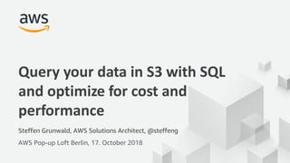 © 2018, Amazon Web Services, Inc. or its Affiliates. All rights reserved.
Steffen Grunwald, AWS Solutions Architect, @steffeng
AWS Pop-up Loft Berlin, 17. October 2018
Query your data in S3 with SQL
and optimize for cost and
performance
 