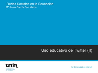 Redes Sociales en la Educación
Uso educativo de Twitter (II)
Mª Jesús García San Martín
 