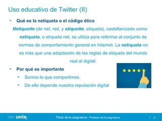 Título de la asignatura - Profesor de la asignatura 2
Uso educativo de Twitter (II)
► Qué es la netiqueta o el código étic...