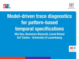 .lusoftware veriﬁcation & validation
VVS
Model-driven trace diagnostics  
for pattern-based  
temporal speciﬁcations
Wei Dou, Domenico Bianculli, Lionel Briand
SnT Centre - University of Luxembourg
 
