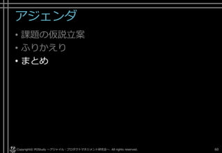 アジェンダ
• 課題の仮説立案
• ふりかえり
• まとめ
Copyright© POStudy . All rights reserved.～アジャイル・プロダクトマネジメント研究会～ 60
 