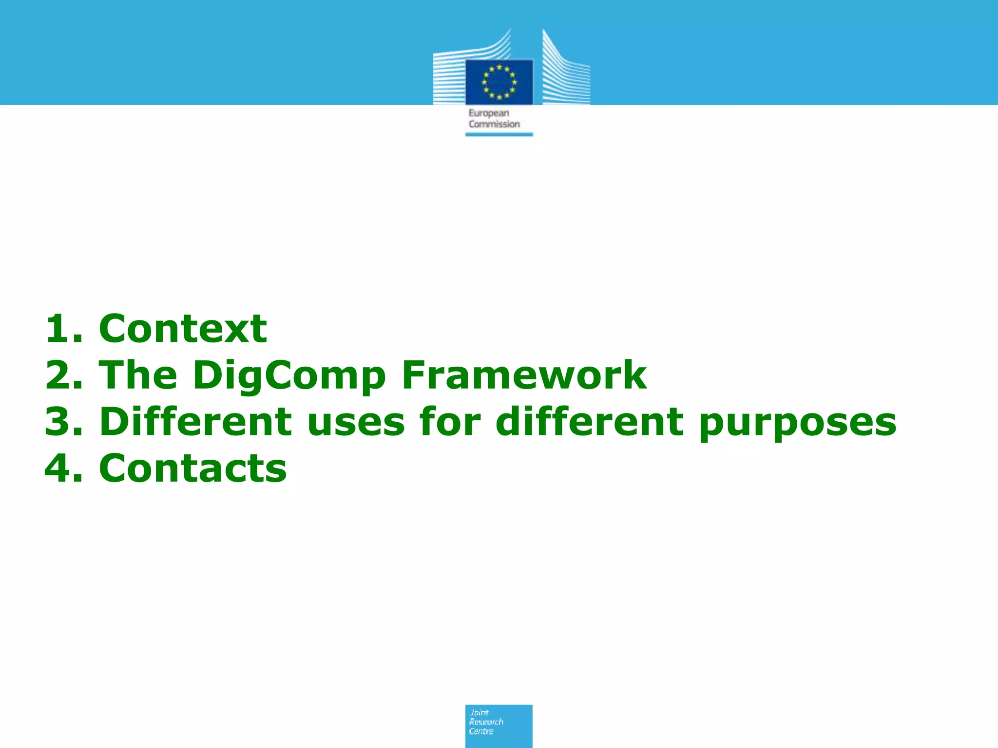 1. Context
2. The DigComp Framework
3. Different uses for different purposes
4. Contacts
 