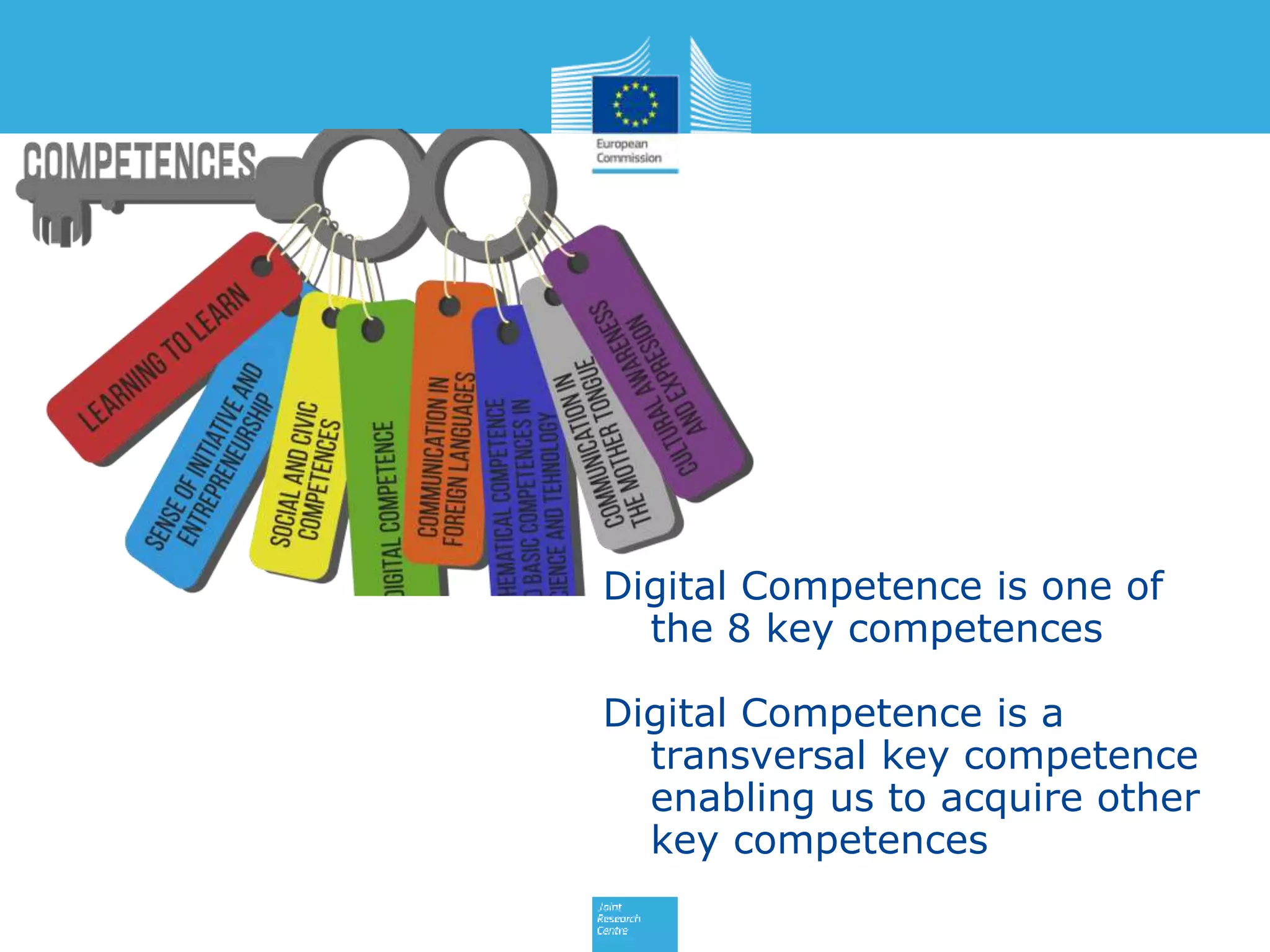 Digital Competence is one of
the 8 key competences
Digital Competence is a
transversal key competence
enabling us to acquire other
key competences
 