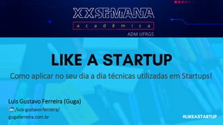 Luis Gustavo Ferreira (Guga)
Como aplicar no seu dia a dia técnicas utilizadas em Startups!
/luis-gustavo-ferreira/
gugaferreira.com.br
 