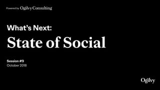 Powered by
What’s Next:
State of Social
 
Session #9
October 2018
 