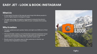 EASY JET - LOOK & BOOK: INSTAGRAM
What it is
• A new search function in the easy jet search app that allows people to
look...