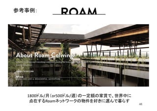 1800ドル/月（or500ドル/週）の一定額の家賃で、世界中に
点在するRoamネットワークの物件を好きに選んで暮らす
参考事例：
48
 