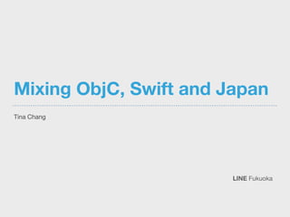 Mixing ObjC, Swift and Japan
Tina Chang

LINE Fukuoka
 