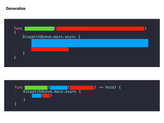 func downloadImage(completion: @escaping (UIImage?) -> Void)
{
DispatchQueue.main.async {
let url = URL(string: "image download url")!
let image = try! UIImage(data: Data(contentsOf: url))
completion(image)
}
}
Generalize
func gafunction(_ task: ((T) -> Void) -> Void) {
DispatchQueue.main.async {
task(job)
}
}
 