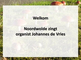 Welkom
Noordwolde zingt
organist Johannes de Vries
 