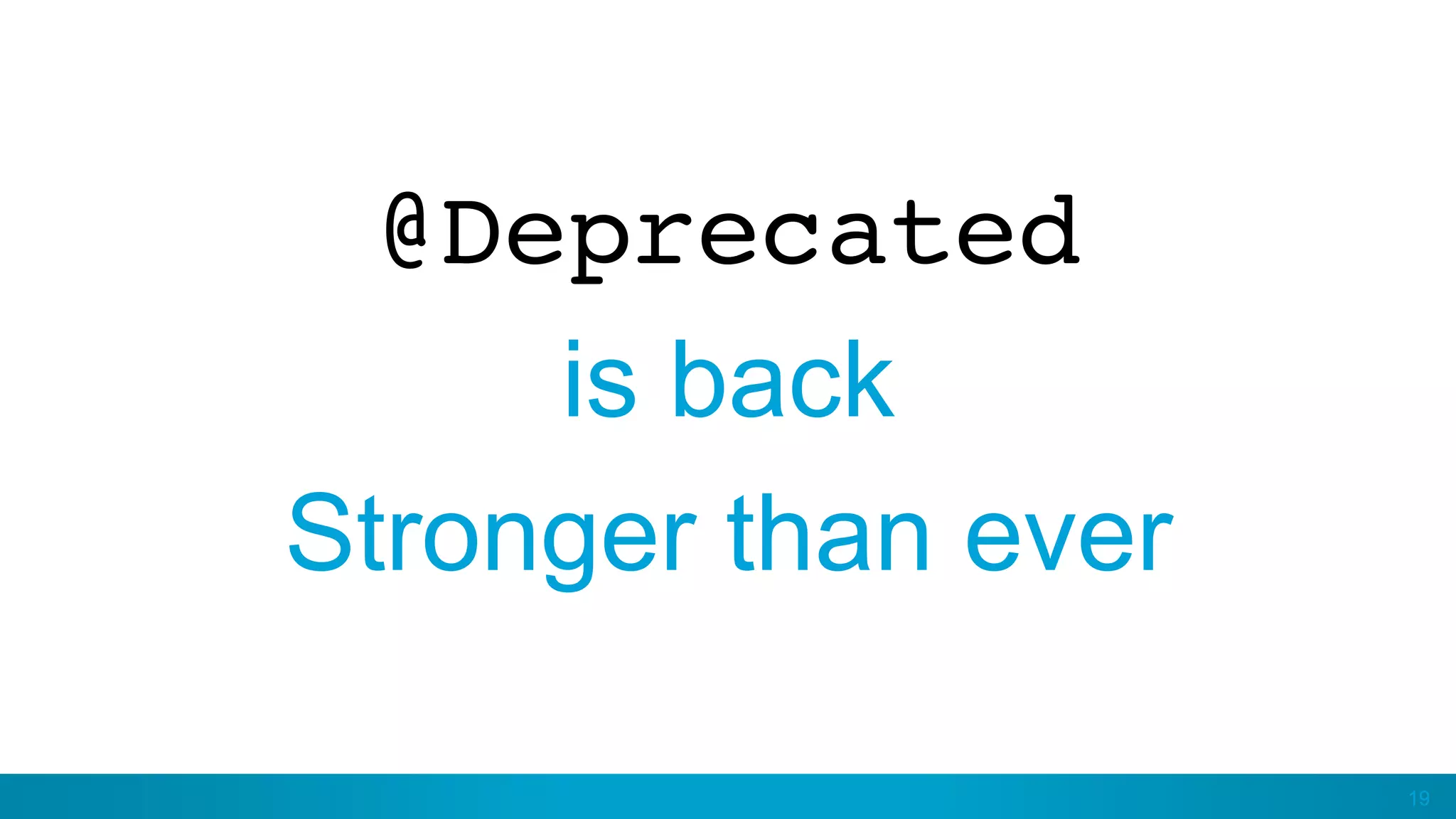 19
@Deprecated
is back
Stronger than ever
 