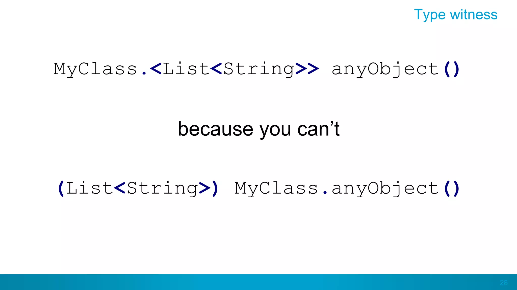 28
Type witness
MyClass.<List<String>> anyObject()
because you can’t
(List<String>) MyClass.anyObject()
 