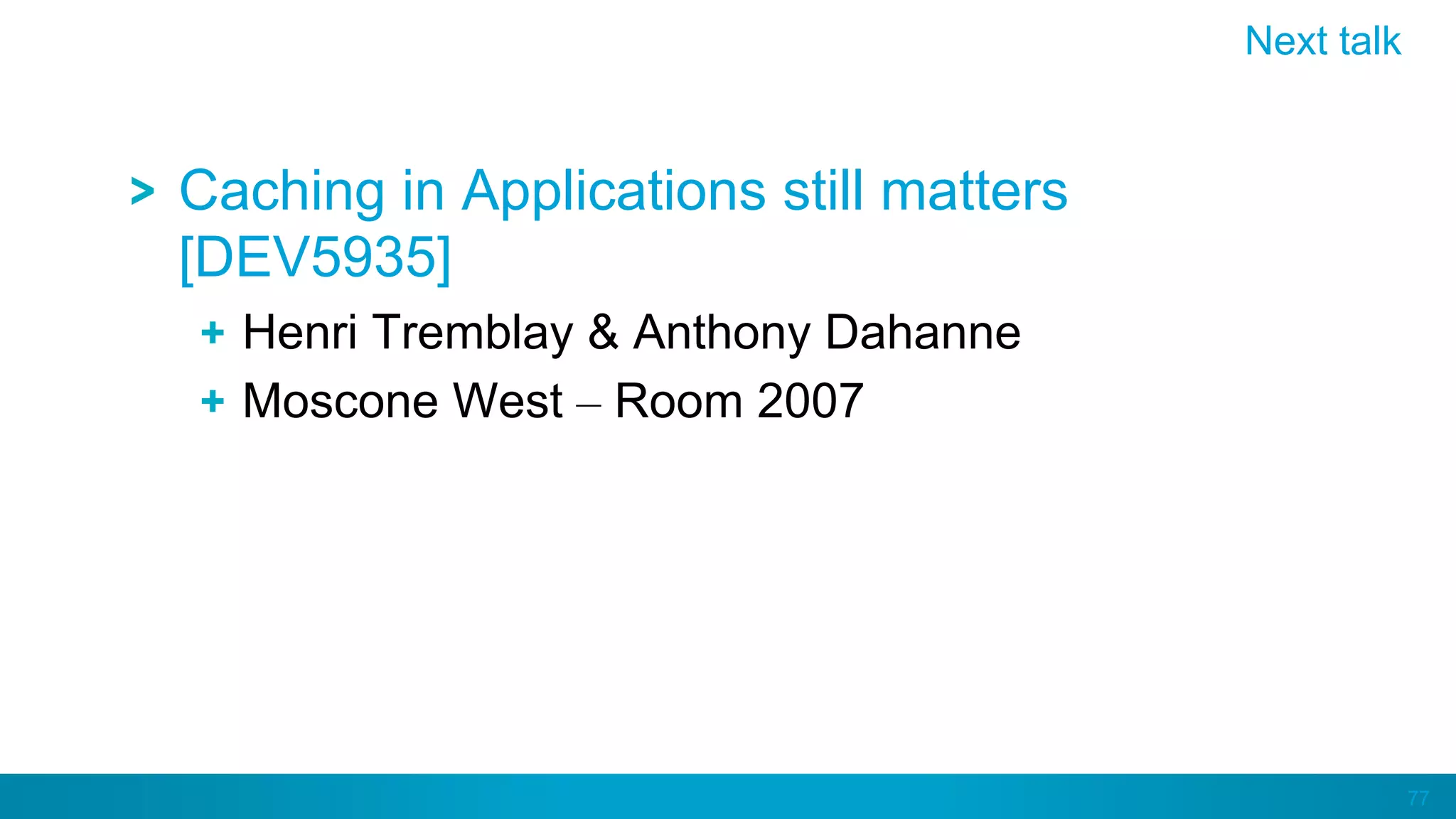 77
Caching in Applications still matters
[DEV5935]
 Henri Tremblay & Anthony Dahanne
Moscone West – Room 2007
Next talk
 