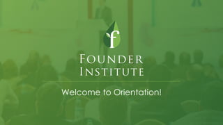 Founder Institute – Confidential Information
Welcome to Orientation!
 