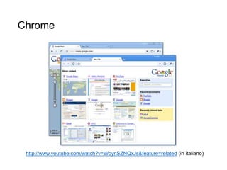 Chrome
37
http://www.youtube.com/watch?v=WoynSZNQxJs&feature=related (in italiano)
 