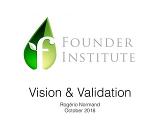 Vision & Validation
Rogério Normand
October 2018
 