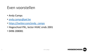 Even voorstellen
• Andy Camps
• andy.camps@pxl.be
• https://twitter.com/andy_camps
• Hogeschool PXL, lector HVAC sinds 200...