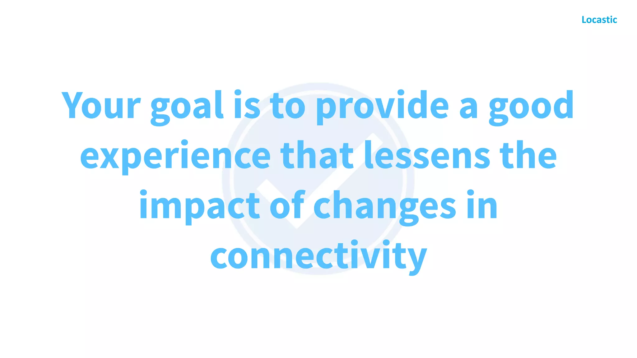 Your goal is to provide a good
experience that lessens the
impact of changes in
connectivity
 