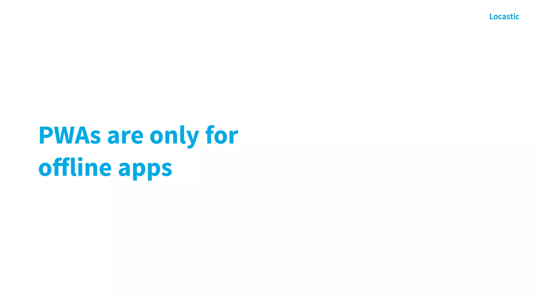 PWAs are only for
oﬀline apps
 