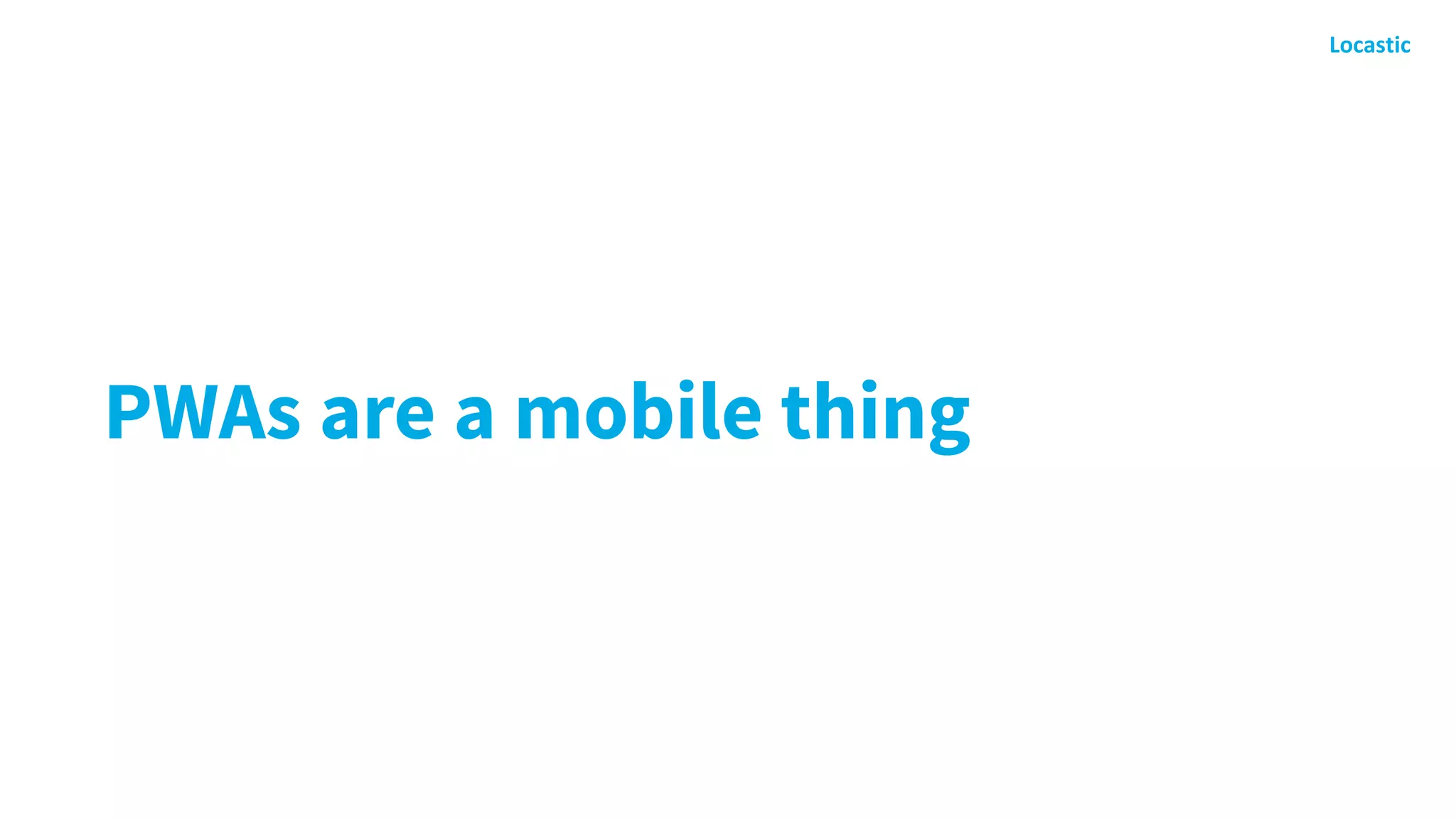 PWAs are a mobile thing
 
