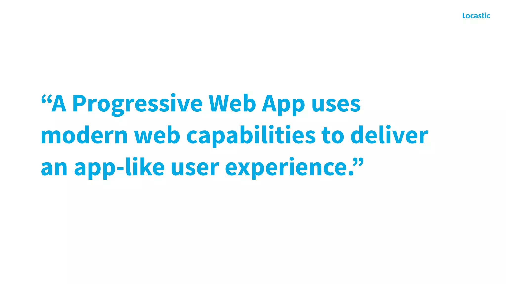 “A Progressive Web App uses
modern web capabilities to deliver
an app-like user experience.”
 