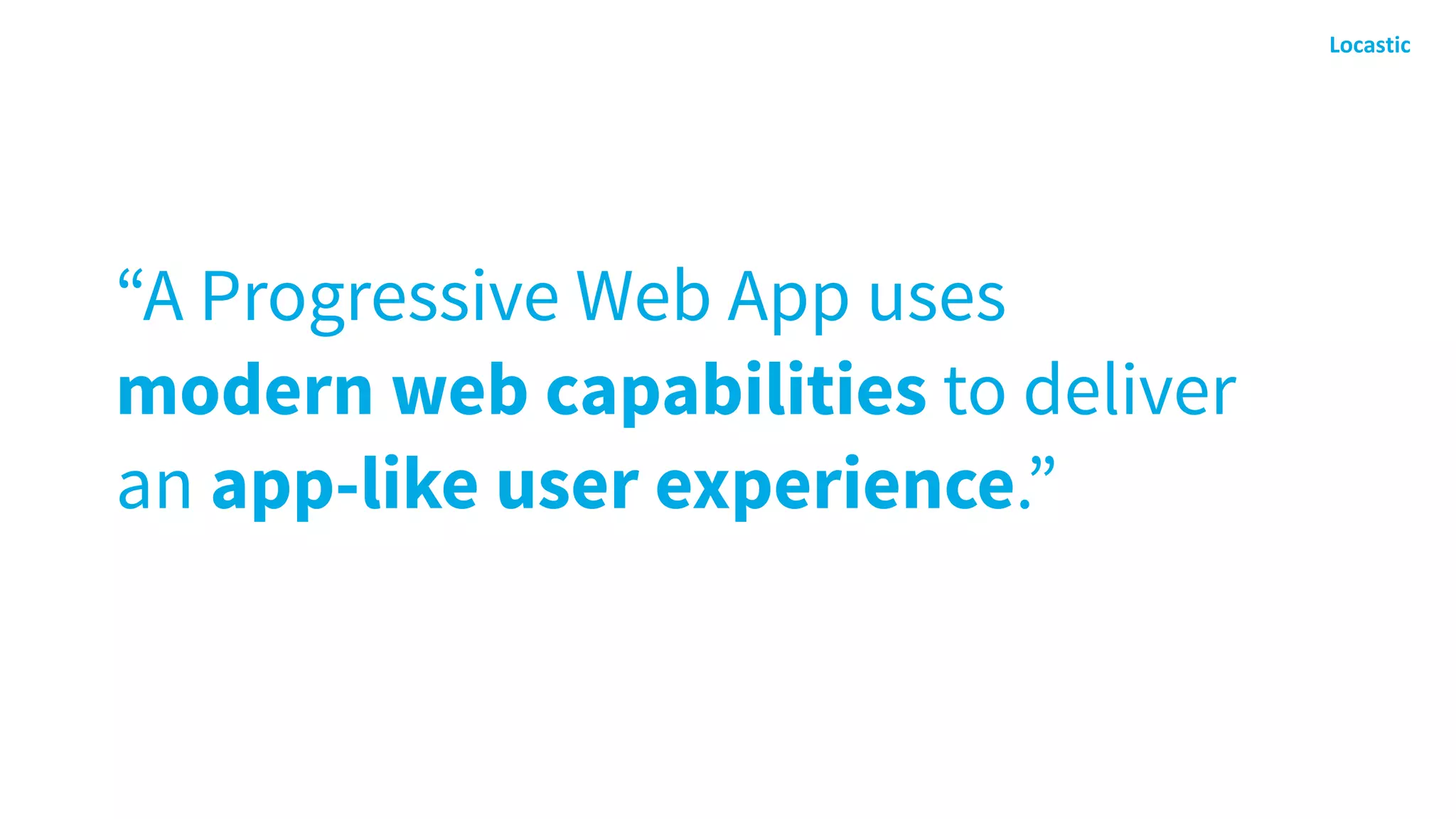 “A Progressive Web App uses
modern web capabilities to deliver
an app-like user experience.”
 