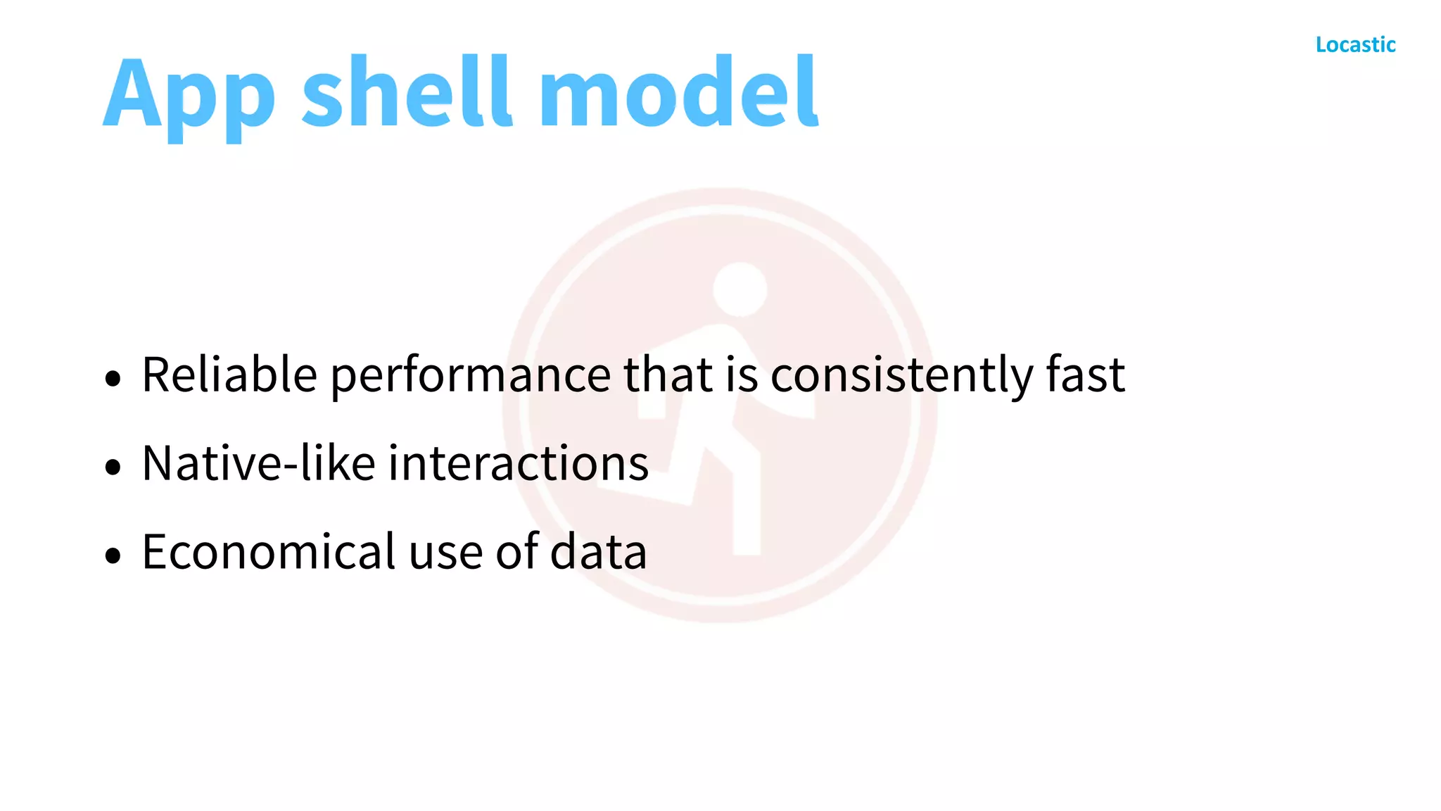 App shell model
• Reliable performance that is consistently fast
• Native-like interactions
• Economical use of data
 