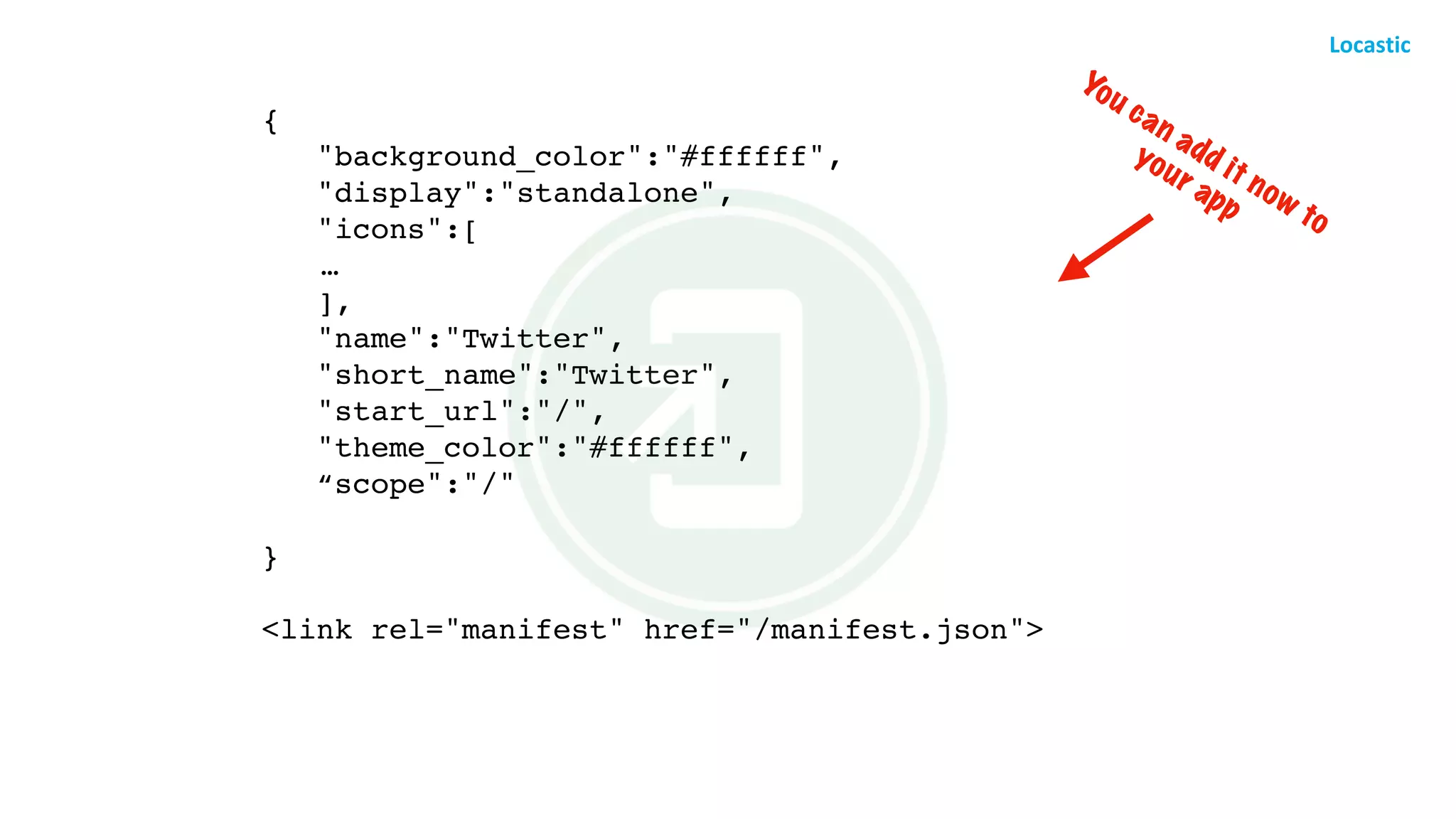 {
   "background_color":"#ffffff",
   "display":"standalone",
   "icons":[
 …
   ],
   "name":"Twitter",
   "short_name":"Twitter",
   "start_url":"/",
   "theme_color":"#ffffff",
   “scope":"/"
}
<link rel="manifest" href="/manifest.json">
You can add it now to  
your app
 