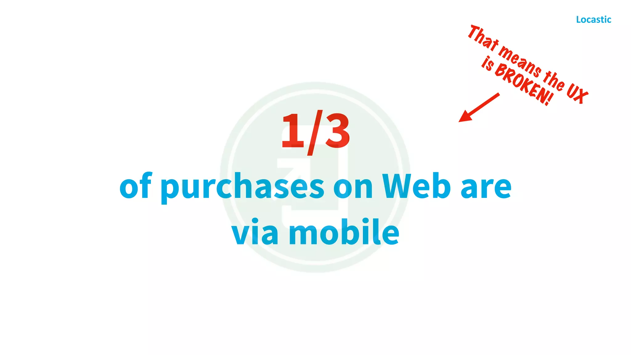 1/3
of purchases on Web are
via mobile
That means the UX  
is BROKEN!
 