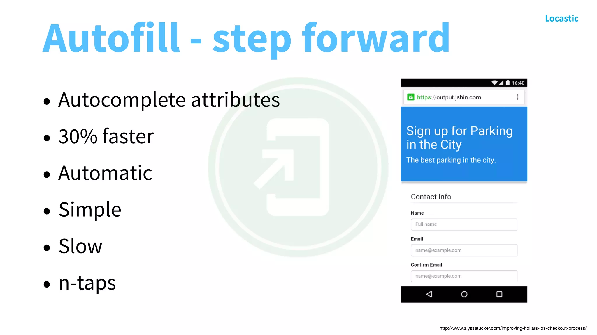 Autofill - step forward
• Autocomplete attributes
• 30% faster
• Automatic
• Simple
• Slow
• n-taps
http://www.alyssatucker.com/improving-hollars-ios-checkout-process/
 