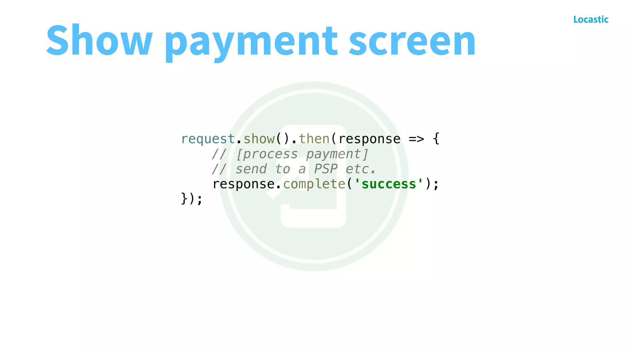 request.show().then(response => {
// [process payment]
// send to a PSP etc.
response.complete('success');
});
Show payment screen
 