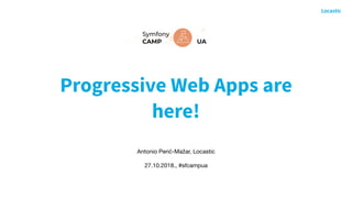 Progressive Web Apps are
here!
Antonio Perić-Mažar, Locastic

27.10.2018., #sfcampua
 