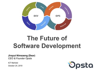 The Future of
Software Development
Jirayut Nimsaeng (Dear)
CEO & Founder Opsta
ICT Mahidol
October 24, 2018
 