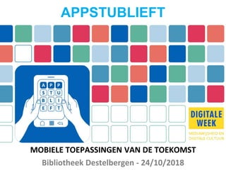 MOBIELE TOEPASSINGEN VAN DE TOEKOMST
Bibliotheek Destelbergen - 24/10/2018
APPSTUBLIEFT
 