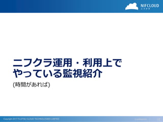 Copyright 2017 FUJITSU CLOUD TECHNOLOGIES LIMITED
ニフクラ運用・利用上で
やっている監視紹介
(時間があれば)
Confidential ｜ 12
 