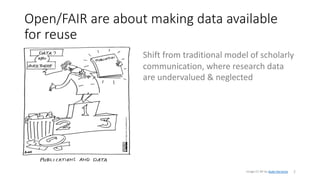 Open/FAIR are about making data available
for reuse
2
Shift from traditional model of scholarly
communication, where research data
are undervalued & neglected
Image CC-BY by Auke Herrema
 