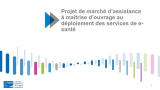 7
Projet de marché d’assistance
à maîtrise d’ouvrage au
déploiement des services de e-
santé
 